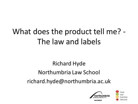 Food And Nutrition Network What does the product tell me? - The law and labels Richard Hyde Northumbria Law School