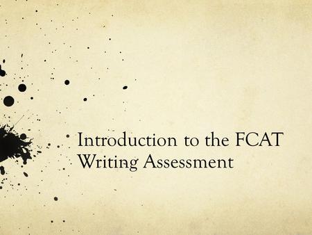 Introduction to the FCAT Writing Assessment. What is the FCAT Writes? -The FCAT Writes is an essay assessment that students will take in 4 th, 8 th, and.