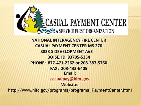 NATIONAL INTERAGENCY FIRE CENTER CASUAL PAYMENT CENTER MS 270 3833 S DEVELOPMENT AVE BOISE, ID 83705-5354 PHONE: 877-471-2262 or 208-387-5760 FAX: 208-433-6405.