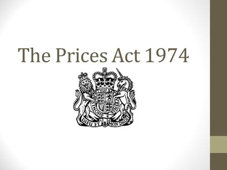 The Prices Act 1974. PRICES ACT 1974 & PRICE MARKING ORDER 2004 The Prices Act 1974 is the primary legislation that has enabled numerous Orders on price.