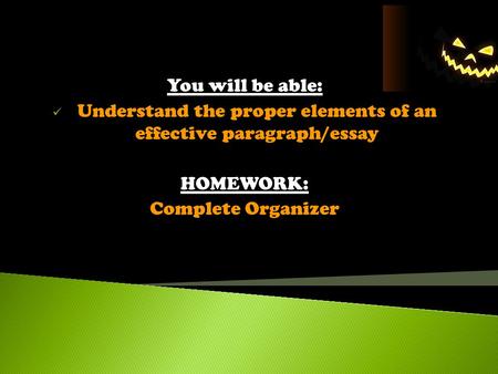 Today’s Objectives 10/8/2013 You will be able: Understand the proper elements of an effective paragraph/essay HOMEWORK: Complete Organizer.