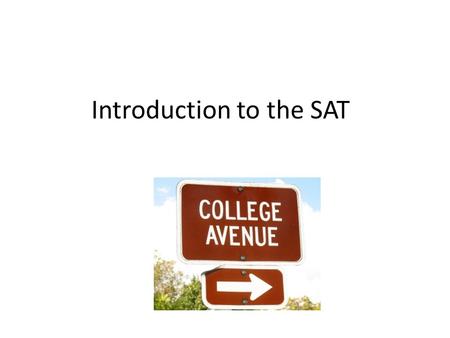 Introduction to the SAT. SAT Score- just one factor colleges look at Also look at – Academic record (grades) – Involvement in school activities – Application.