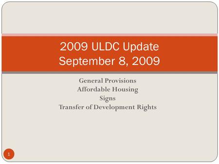 General Provisions Affordable Housing Signs Transfer of Development Rights 2009 ULDC Update September 8, 2009 1.