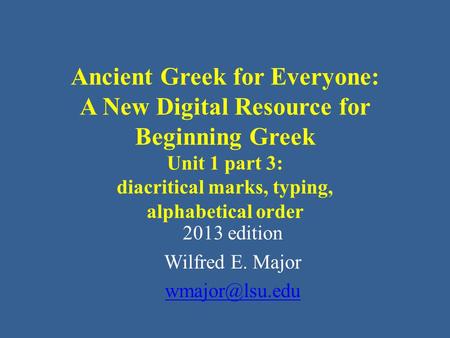 Ancient Greek for Everyone: A New Digital Resource for Beginning Greek Unit 1 part 3: diacritical marks, typing, alphabetical order 2013 edition Wilfred.