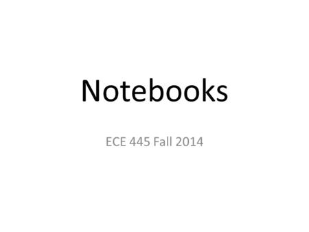 Notebooks ECE 445 Fall 2014. What is it Physically? Bound Notebook Numbered Pages Entries are PEN (No Pencil) NOT Carbon-less copy Inserts are Glued-In.
