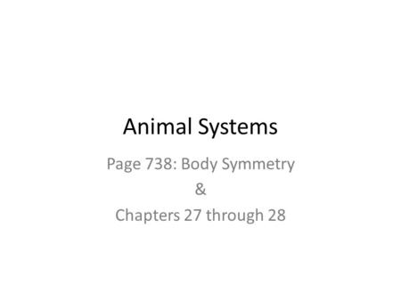 Animal Systems Page 738: Body Symmetry & Chapters 27 through 28.