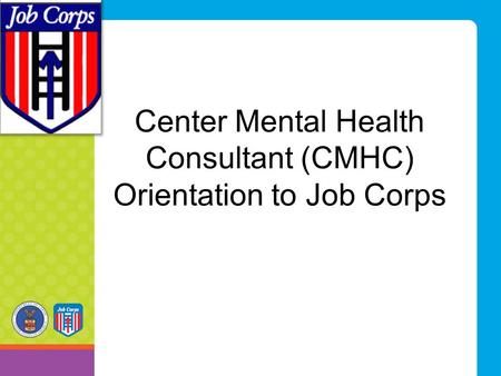 Center Mental Health Consultant (CMHC) Orientation to Job Corps.