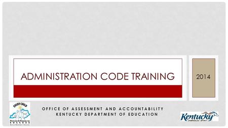 ADMINISTRATION CODE TRAINING 2014 OFFICE OF ASSESSMENT AND ACCOUNTABILITY KENTUCKY DEPARTMENT OF EDUCATION.