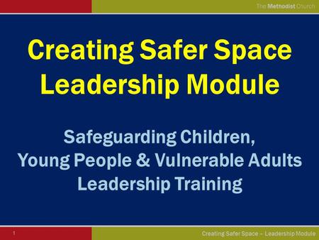 1 Creating Safer Space – Leadership Module The Methodist Church Creating Safer Space Leadership Module Safeguarding Children, Young People & Vulnerable.