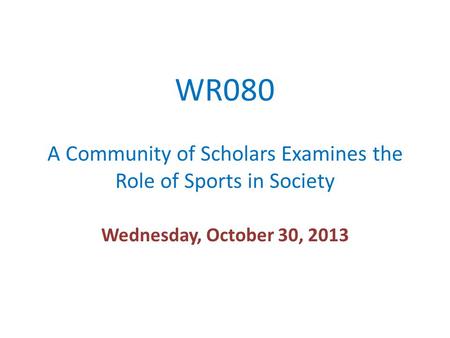 WR080 A Community of Scholars Examines the Role of Sports in Society Wednesday, October 30, 2013.