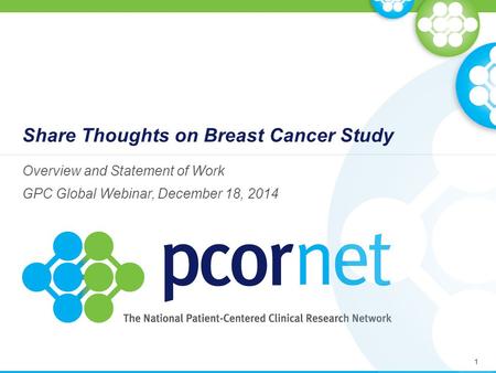 Share Thoughts on Breast Cancer Study Overview and Statement of Work GPC Global Webinar, December 18, 2014 1.