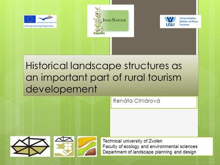 Historical landscape structures as an important part of rural tourism developement Renáta Cihlárová Technical university of Zvolen Faculty of ecology and.