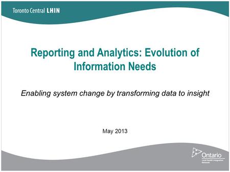 Reporting and Analytics: Evolution of Information Needs Enabling system change by transforming data to insight May 2013.