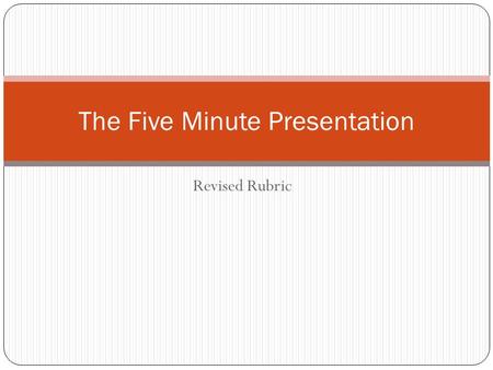 Revised Rubric The Five Minute Presentation. Why Revise the Rubric? The average performance on 71 five-minute presentations in grades 7-8 (80) is 5 points.