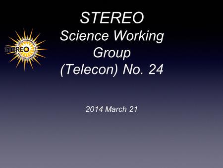 STEREO Science Working Group (Telecon) No. 24 2014 March 21.