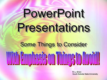 PowerPoint Presentations Some Things to Consider R. L. Erion South Dakota State University.