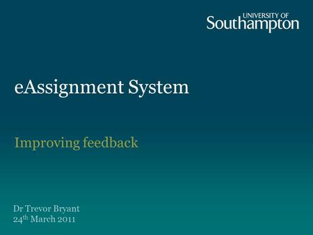 EAssignment System Improving feedback Dr Trevor Bryant 24 th March 2011.