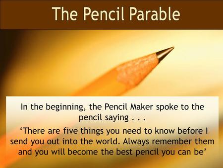 In the beginning, the Pencil Maker spoke to the pencil saying... ‘There are five things you need to know before I send you out into the world. Always.