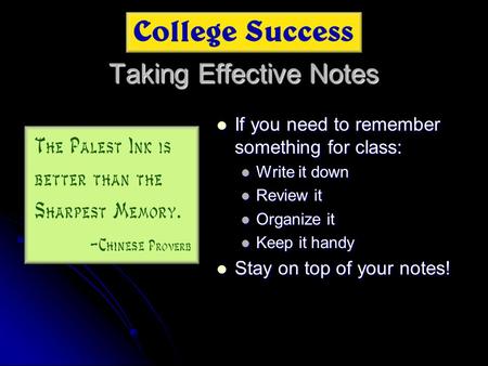 Taking Effective Notes If you need to remember something for class: If you need to remember something for class: Write it down Review it Organize it Keep.