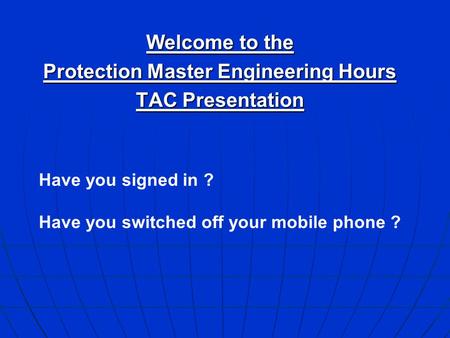 Welcome to the Protection Master Engineering Hours TAC Presentation Have you signed in ? Have you switched off your mobile phone ?