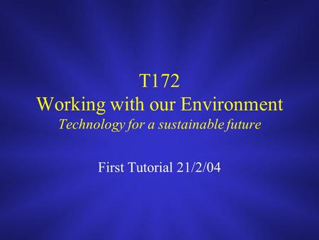 T172 Working with our Environment Technology for a sustainable future First Tutorial 21/2/04.