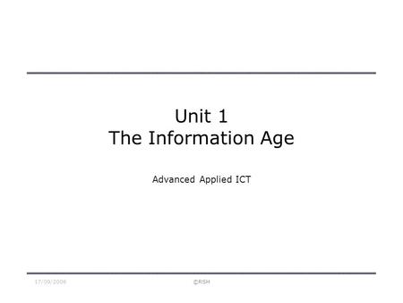 17/09/2006©RSH Unit 1 The Information Age Advanced Applied ICT.