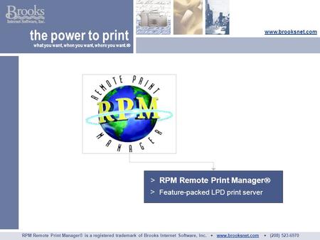 > RPM Remote Print Manager  > Feature-packed LPD print server the power to print what you want, when you want, where you want.  www.brooksnet.com RPM.