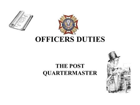 OFFICERS DUTIES THE POST QUARTERMASTER. THE POST QUARTERMASTER IS ONE OF THE MOST IMPORTANT OFFICERS IN THE POST.