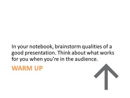 WARM UP In your notebook, brainstorm qualities of a good presentation. Think about what works for you when you’re in the audience.