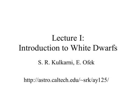 Lecture I: Introduction to White Dwarfs S. R. Kulkarni, E. Ofek