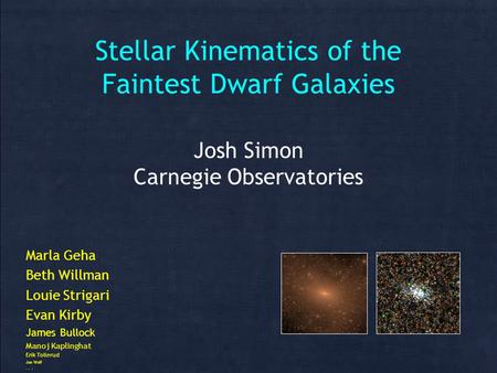 Stellar Kinematics of the Faintest Dwarf Galaxies Josh Simon Carnegie Observatories Marla Geha Beth Willman Louie Strigari Evan Kirby James Bullock Manoj.