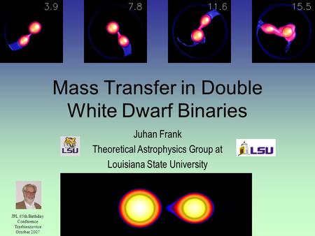 Mass Transfer in Double White Dwarf Binaries Juhan Frank Theoretical Astrophysics Group at Louisiana State University JPL 65th Birthday Conference Trzebieszowice.