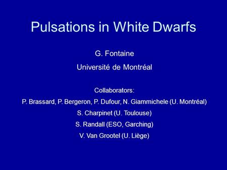 Pulsations in White Dwarfs G. Fontaine Université de Montréal Collaborators: P. Brassard, P. Bergeron, P. Dufour, N. Giammichele (U. Montréal) S. Charpinet.