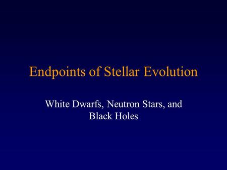 Endpoints of Stellar Evolution White Dwarfs, Neutron Stars, and Black Holes.