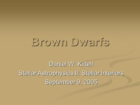 Brown Dwarfs Daniel W. Kittell Stellar Astrophysics II: Stellar Interiors September 9, 2005.
