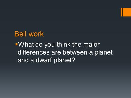 Bell work  What do you think the major differences are between a planet and a dwarf planet?