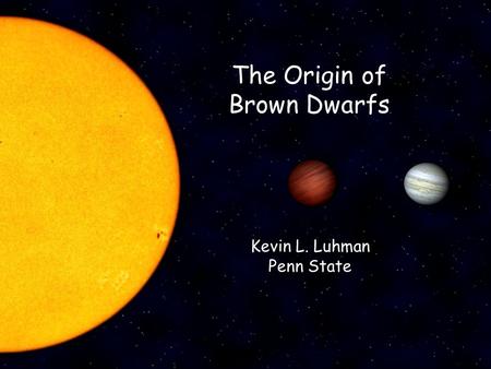 The Origin of Brown Dwarfs Kevin L. Luhman Penn State.