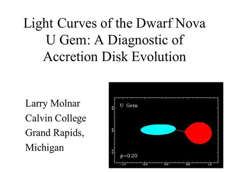 Light Curves of the Dwarf Nova U Gem: A Diagnostic of Accretion Disk Evolution Larry Molnar Calvin College Grand Rapids, Michigan.