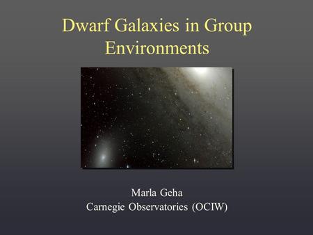 Dwarf Galaxies in Group Environments Marla Geha Carnegie Observatories (OCIW)