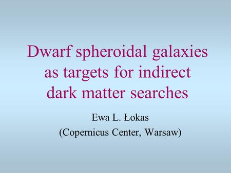Dwarf spheroidal galaxies as targets for indirect dark matter searches Ewa L. Łokas (Copernicus Center, Warsaw)