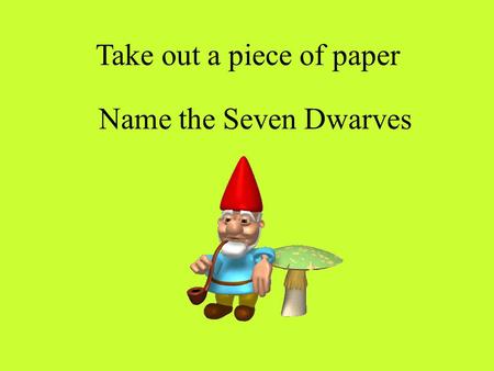 Name the Seven Dwarves Take out a piece of paper.
