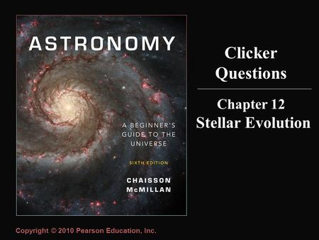 Copyright © 2010 Pearson Education, Inc. Clicker Questions Chapter 12 Stellar Evolution.