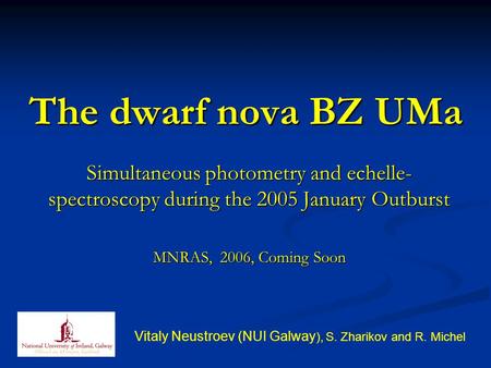 The dwarf nova BZ UMa Simultaneous photometry and echelle- spectroscopy during the 2005 January Outburst MNRAS, 2006, Coming Soon Vitaly Neustroev (NUI.