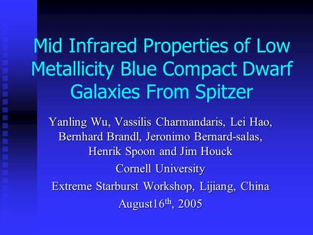 Mid Infrared Properties of Low Metallicity Blue Compact Dwarf Galaxies From Spitzer Yanling Wu, Vassilis Charmandaris, Lei Hao, Bernhard Brandl, Jeronimo.