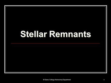 © Sierra College Astronomy Department 1 Stellar Remnants.