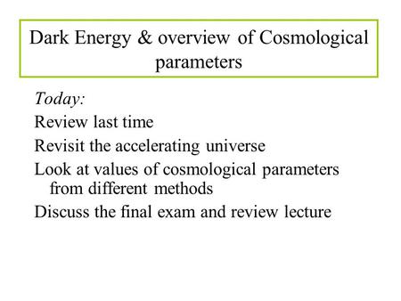 Dark Energy & overview of Cosmological parameters Today: Review last time Revisit the accelerating universe Look at values of cosmological parameters from.