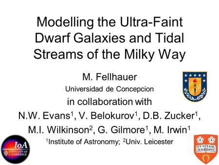 Modelling the Ultra-Faint Dwarf Galaxies and Tidal Streams of the Milky Way M. Fellhauer Universidad de Concepcion in collaboration with N.W. Evans 1,