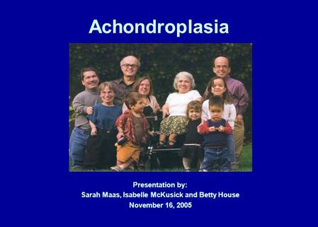 Achondroplasia Presentation by: Sarah Maas, Isabelle McKusick and Betty House November 16, 2005.