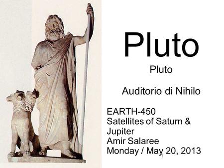 1 EARTH-450 Satellites of Saturn & Jupiter Amir Salaree Monday / May 20, 2013 Pluto Auditorio di Nihilo.