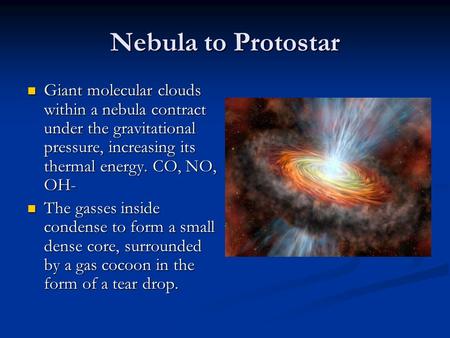 Nebula to Protostar Giant molecular clouds within a nebula contract under the gravitational pressure, increasing its thermal energy. CO, NO, OH- Giant.